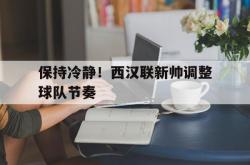 英雄联盟总决赛直播-保持冷静！西汉联新帅调整球队节奏的简单介绍